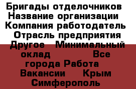 Бригады отделочников › Название организации ­ Компания-работодатель › Отрасль предприятия ­ Другое › Минимальный оклад ­ 15 000 - Все города Работа » Вакансии   . Крым,Симферополь